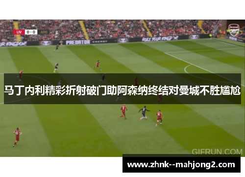 马丁内利精彩折射破门助阿森纳终结对曼城不胜尴尬 马丁内利精彩折射破门助阿森纳终结对曼城不胜尴尬