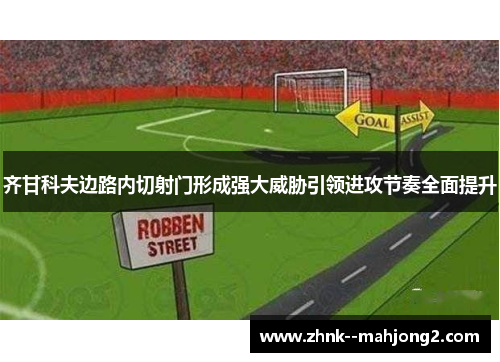 齐甘科夫边路内切射门形成强大威胁引领进攻节奏全面提升 齐甘科夫边路内切射门形成强大威胁引领进攻节奏全面提升