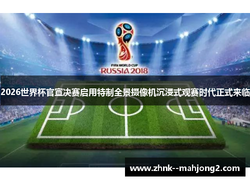 2026世界杯官宣决赛启用特制全景摄像机沉浸式观赛时代正式来临 2026世界杯官宣决赛启用特制全景摄像机沉浸式观赛时代正式来临