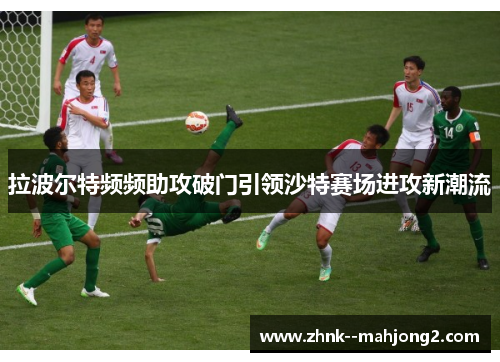 拉波尔特频频助攻破门引领沙特赛场进攻新潮流 拉波尔特频频助攻破门引领沙特赛场进攻新潮流