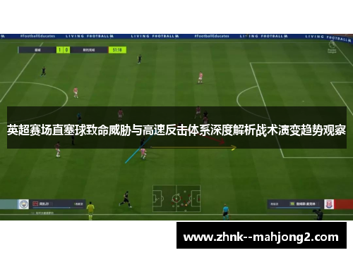 英超赛场直塞球致命威胁与高速反击体系深度解析战术演变趋势观察 英超赛场直塞球致命威胁与高速反击体系深度解析战术演变趋势观察